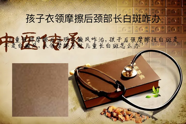 孩子衣领摩擦后颈部长白斑咋办