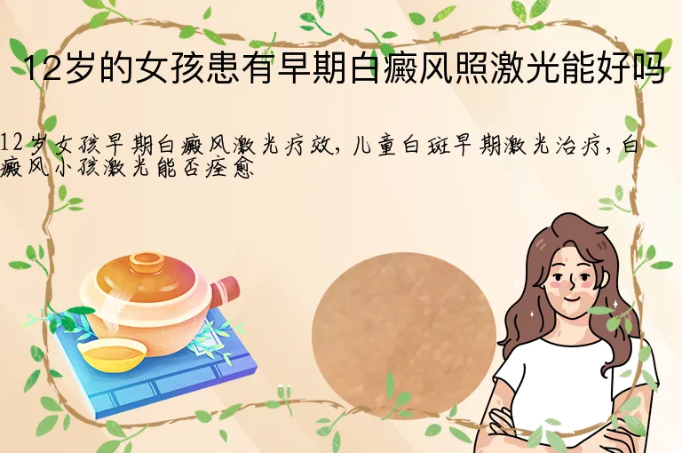 12岁的女孩患有早期白癜风照激光能好吗