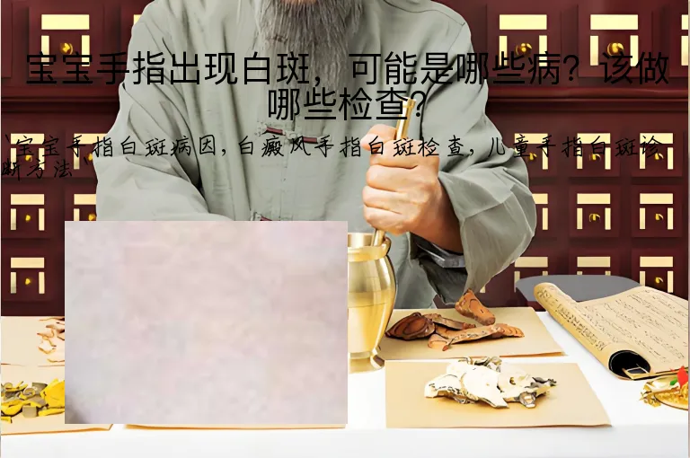 宝宝手指出现白斑，可能是哪些病？该做哪些检查？