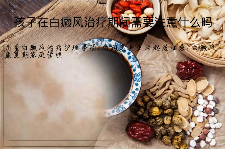 孩子在白癜风治疗期间需要注意什么吗