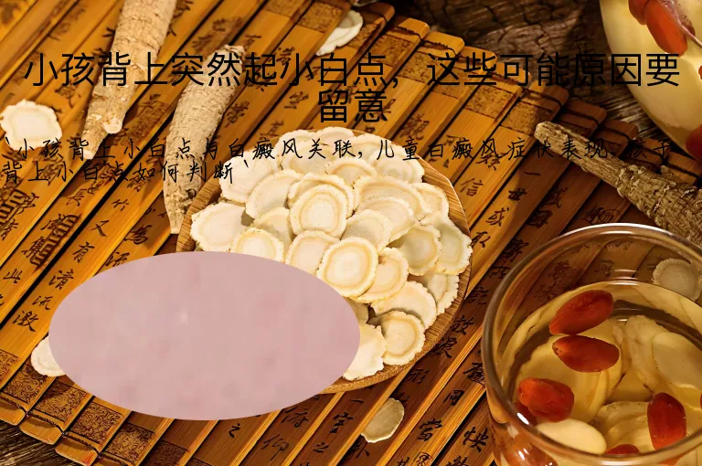 小孩背上突然起小白点，这些可能原因要留意