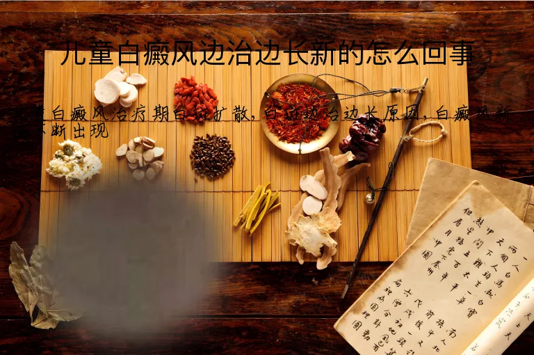 儿童白癜风边治边长新的怎么回事