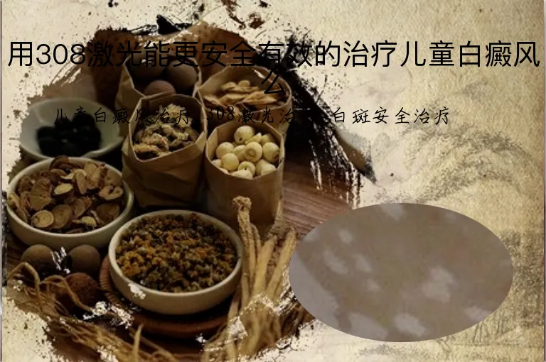 用308激光能更安全有效的治疗儿童白癜风么