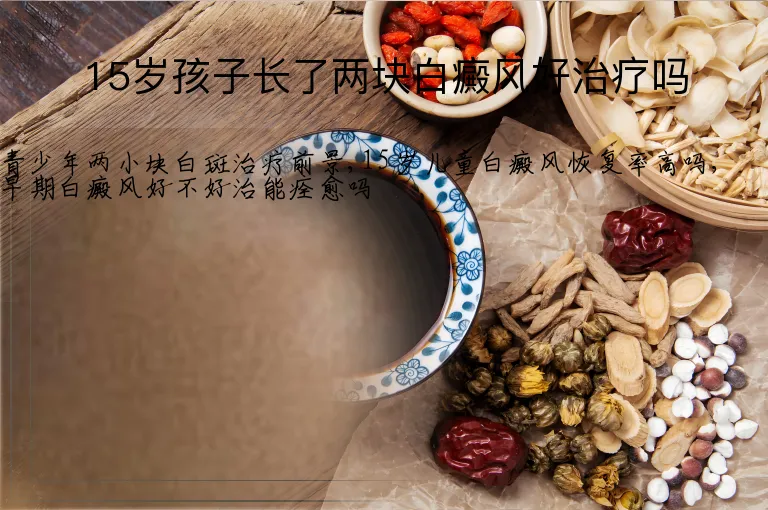 15岁孩子长了两块白癜风好治疗吗