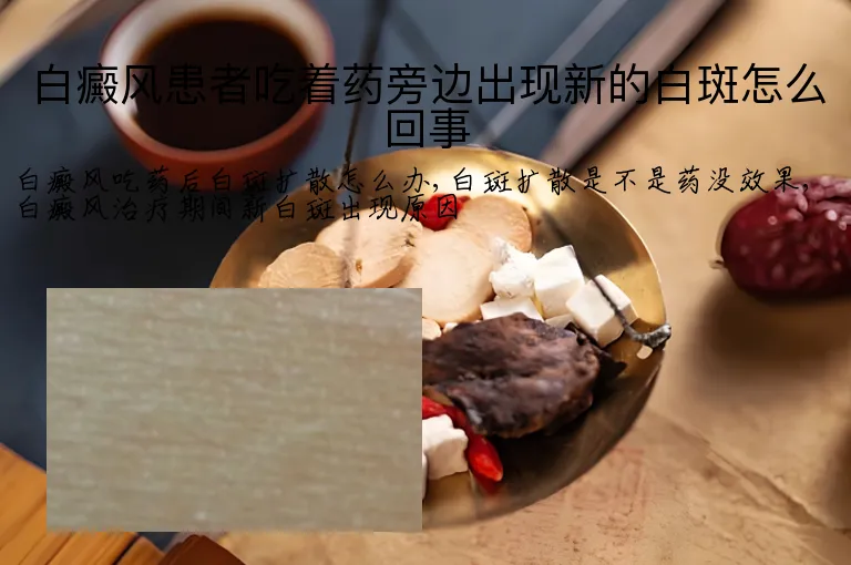白癜风患者吃着药旁边出现新的白斑怎么回事
