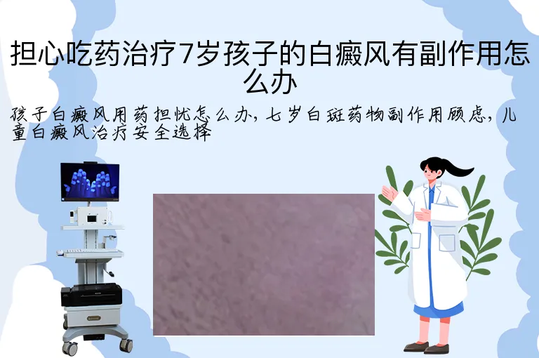 担心吃药治疗7岁孩子的白癜风有副作用怎么办
