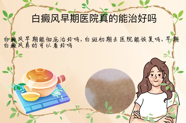 白癜风早期医院真的能治好吗