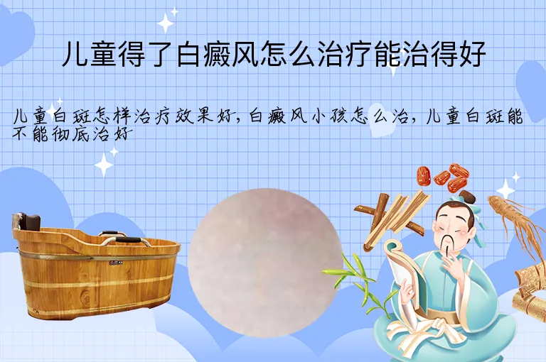 儿童得了白癜风怎么治疗能治得好