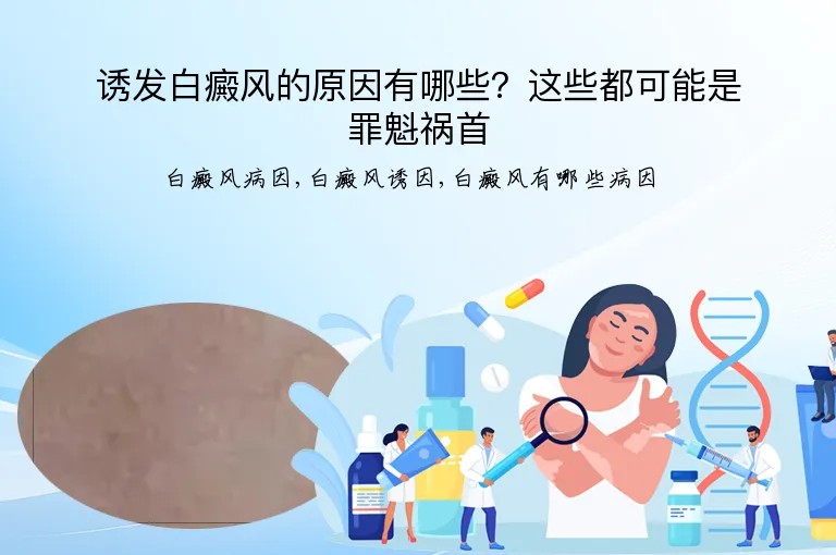诱发白癜风的原因有哪些？这些都可能是罪魁祸首