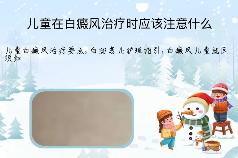 儿童在白癜风治疗时应该注意什么