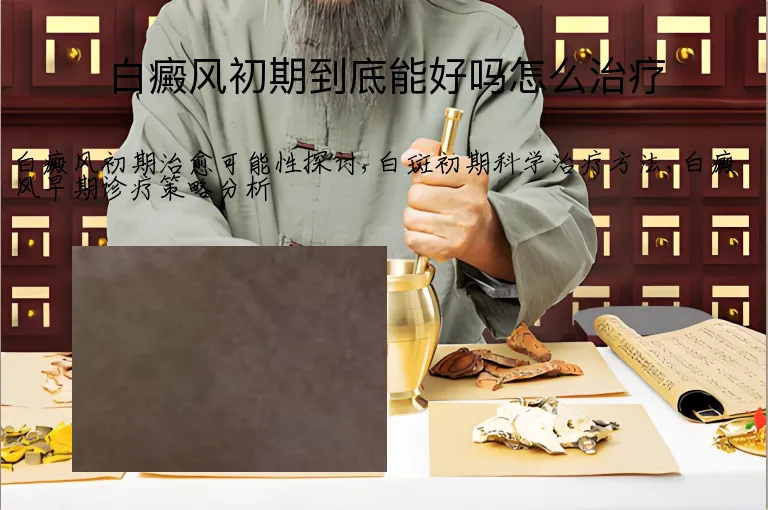 白癜风初期到底能好吗怎么治疗