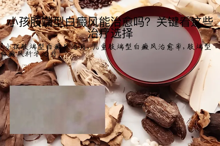 小孩肢端型白癜风能治愈吗？关键看这些治疗选择