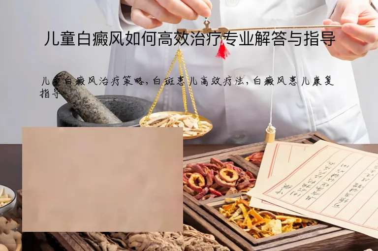 儿童白癜风如何高效治疗专业解答与指导