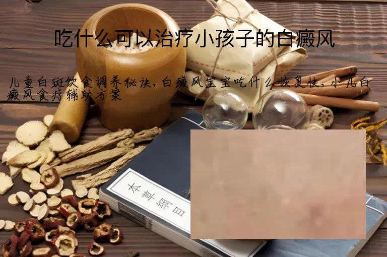 吃什么可以治疗小孩子的白癜风