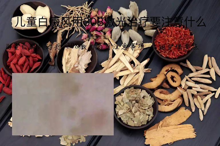 儿童白癜风用308激光治疗要注意什么