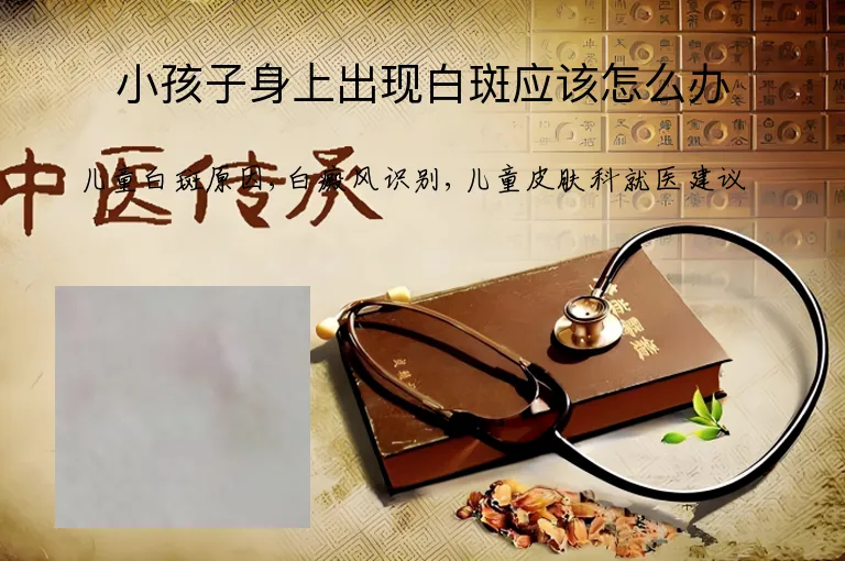 小孩子身上出现白斑应该怎么办