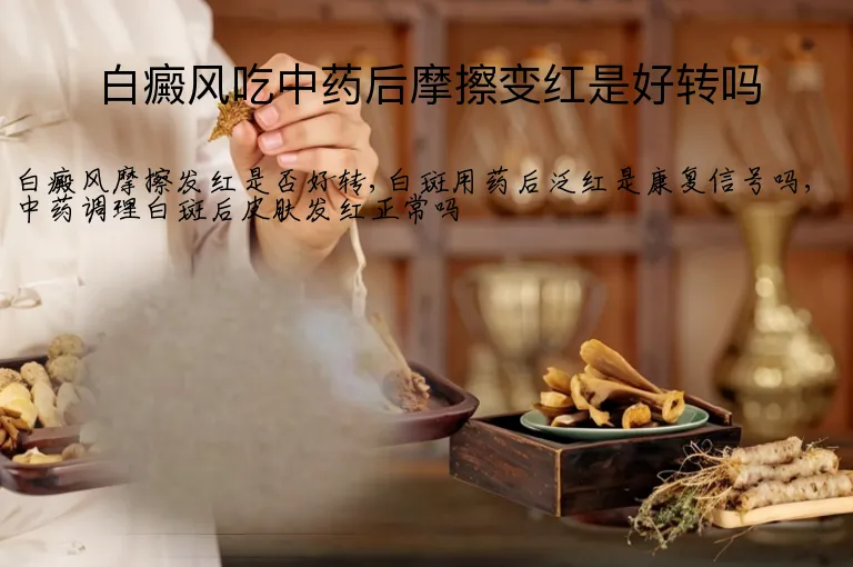白癜风吃中药后摩擦变红是好转吗