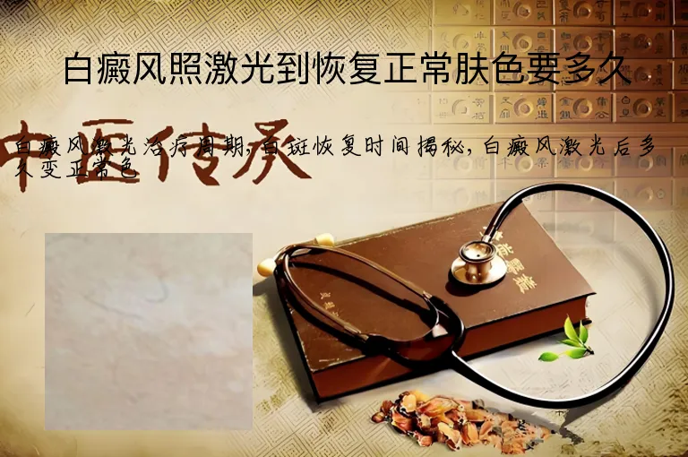 白癜风照激光到恢复正常肤色要多久