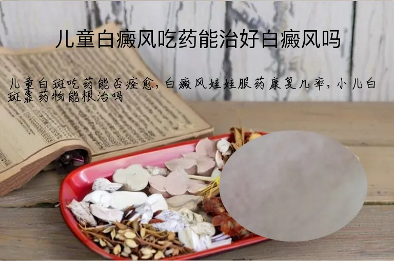 儿童白癜风吃药能治好白癜风吗