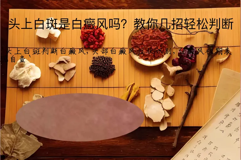 头上白斑是白癜风吗？教你几招轻松判断