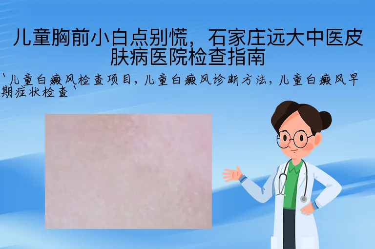 儿童胸前小白点别慌，石家庄远大中医皮肤病医院检查指南