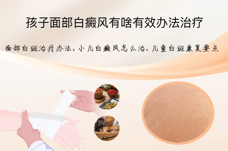 孩子面部白癜风有啥有效办法治疗