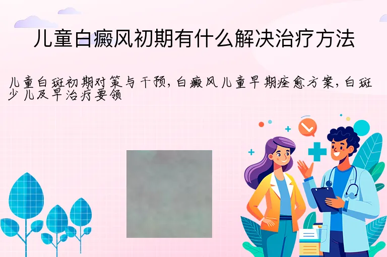 儿童白癜风初期有什么解决治疗方法