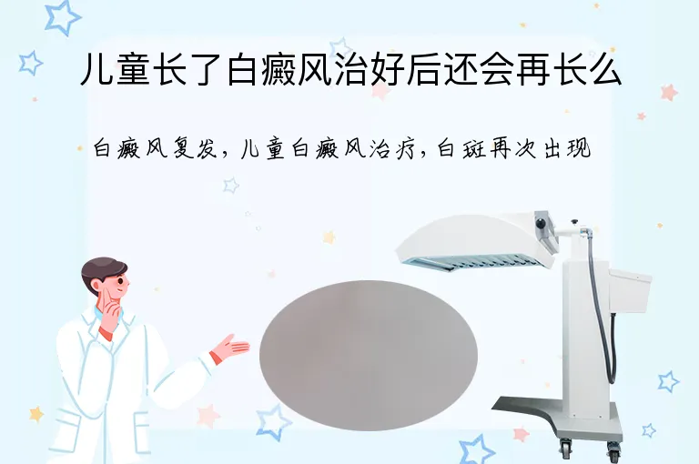 儿童长了白癜风治好后还会再长么
