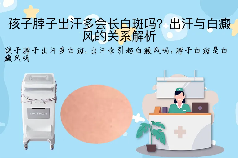 孩子脖子出汗多会长白斑吗？出汗与白癜风的关系解析