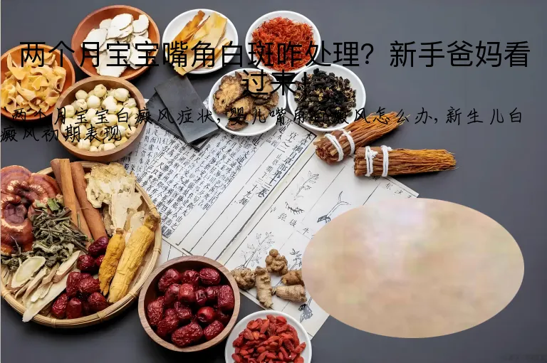 两个月宝宝嘴角白斑咋处理？新手爸妈看过来！