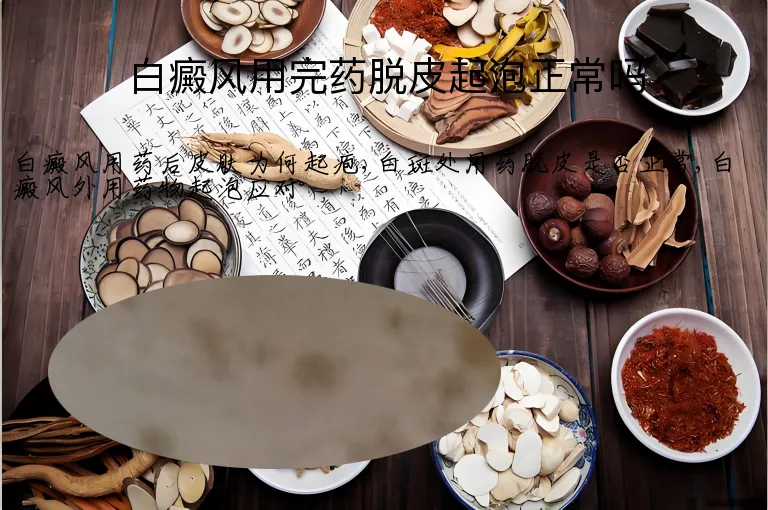 白癜风用完药脱皮起泡正常吗