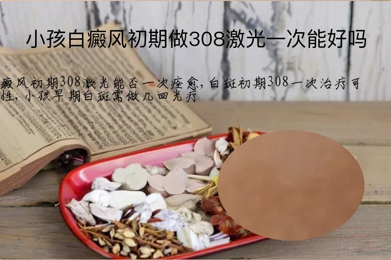 小孩白癜风初期做308激光一次能好吗