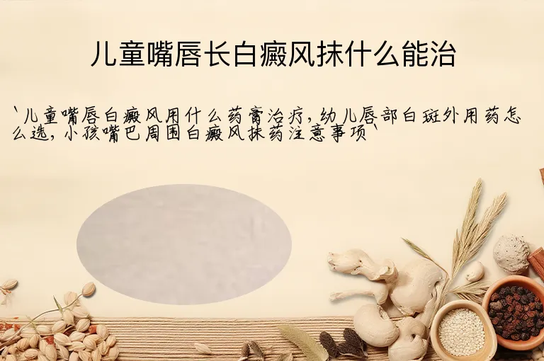 儿童嘴唇长白癜风抹什么能治