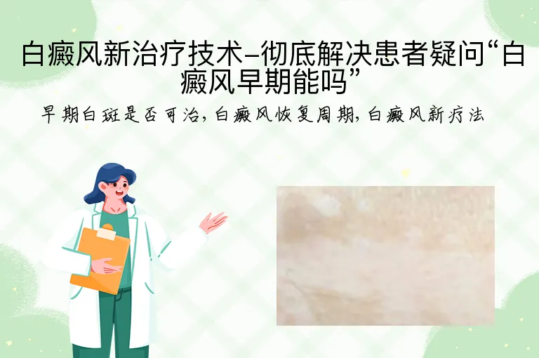 白癜风新治疗技术-彻底解决患者疑问“白癜风早期能吗”