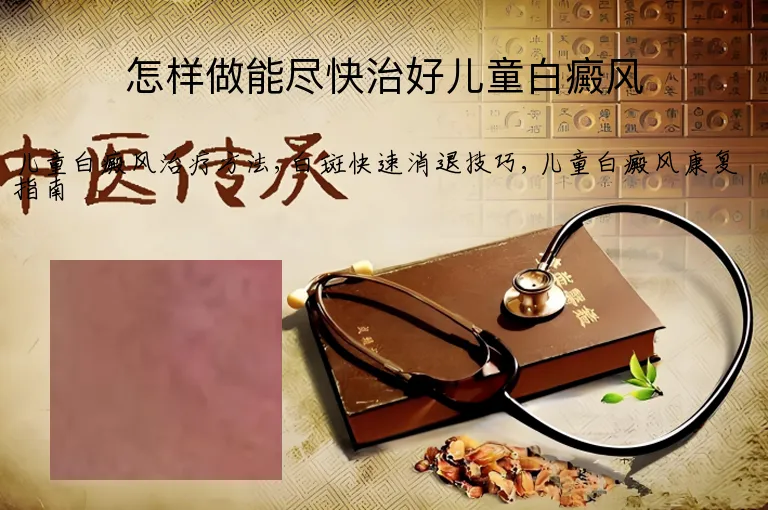 怎样做能尽快治好儿童白癜风