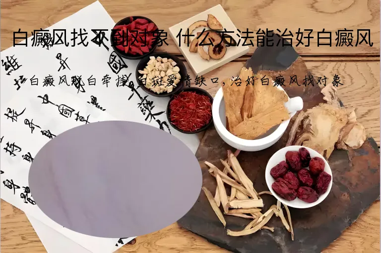 白癜风找不到对象 什么方法能治好白癜风