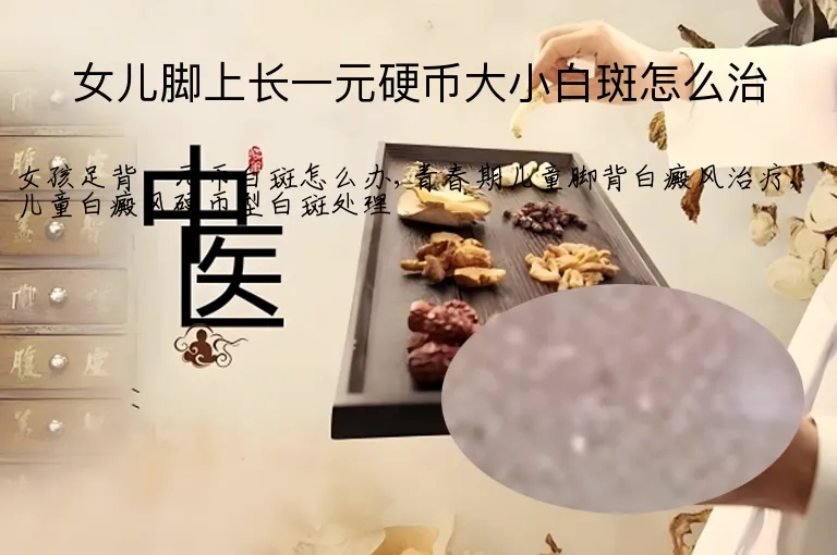 女儿脚上长一元硬币大小白斑怎么治