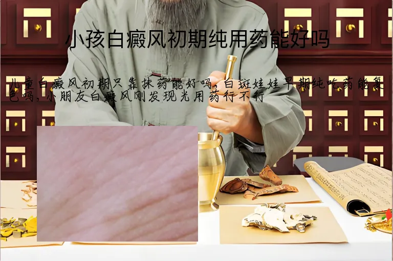 小孩白癜风初期纯用药能好吗