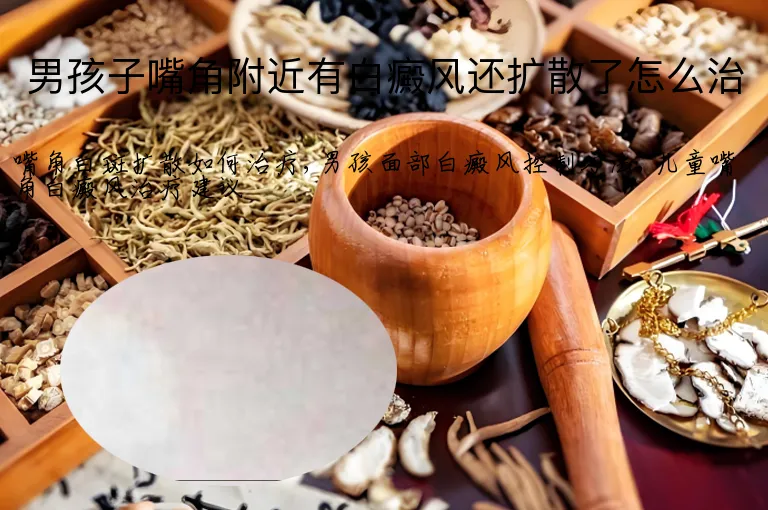 男孩子嘴角附近有白癜风还扩散了怎么治