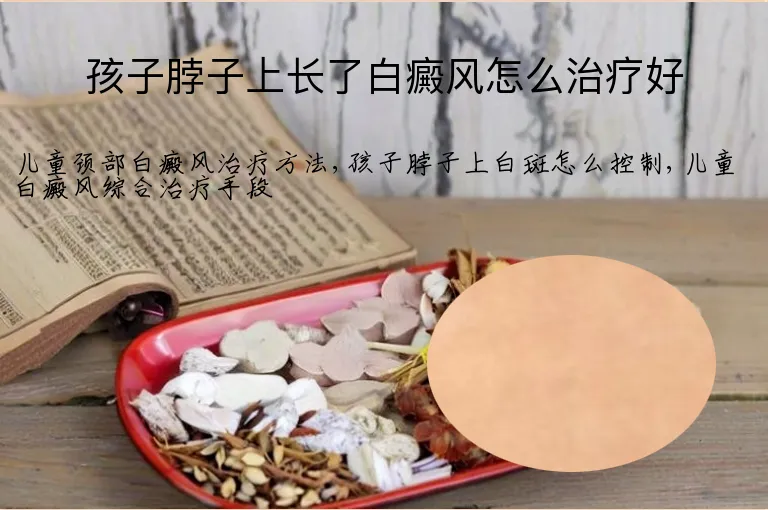 孩子脖子上长了白癜风怎么治疗好