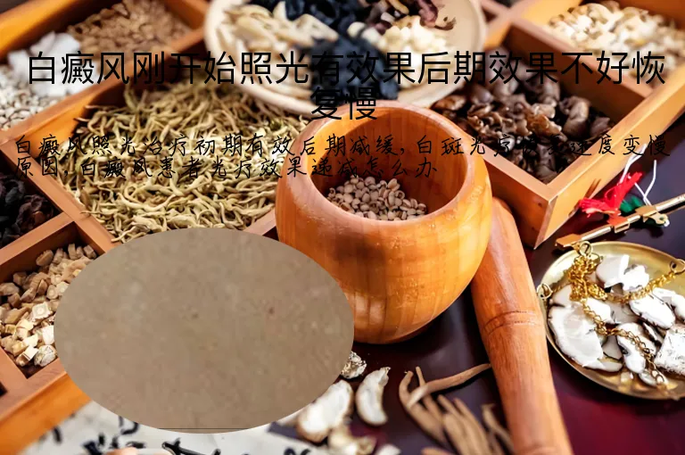 白癜风刚开始照光有效果后期效果不好恢复慢