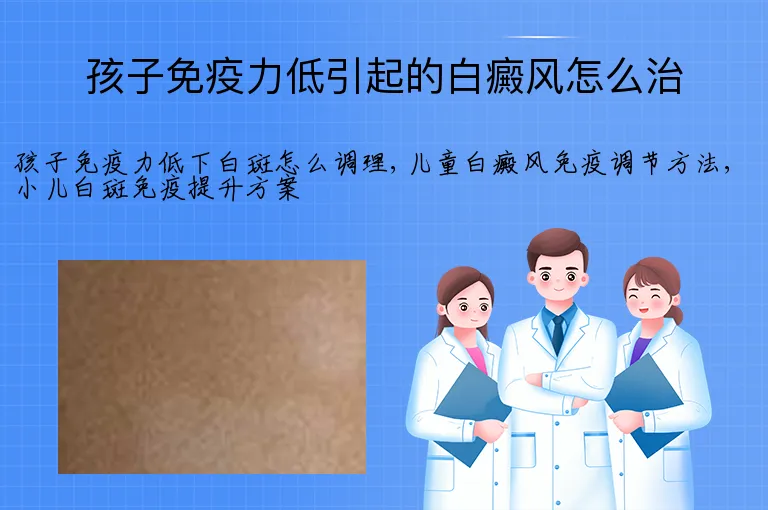 孩子免疫力低引起的白癜风怎么治