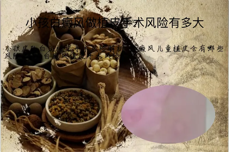 小孩白癜风做植皮手术风险有多大