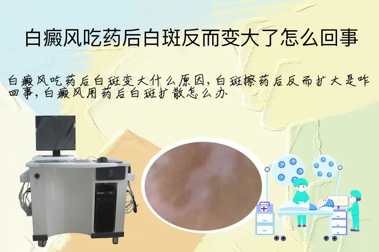 白癜风吃药后白斑反而变大了怎么回事