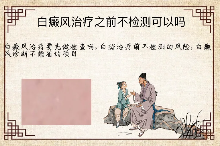 白癜风治疗之前不检测可以吗