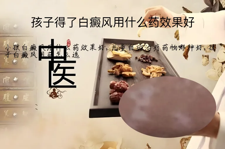 孩子得了白癜风用什么药效果好