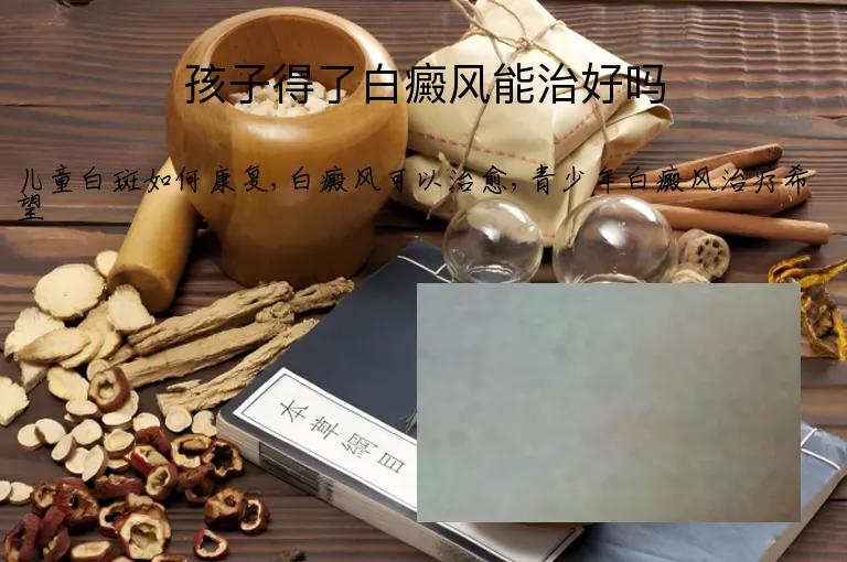 孩子得了白癜风能治好吗