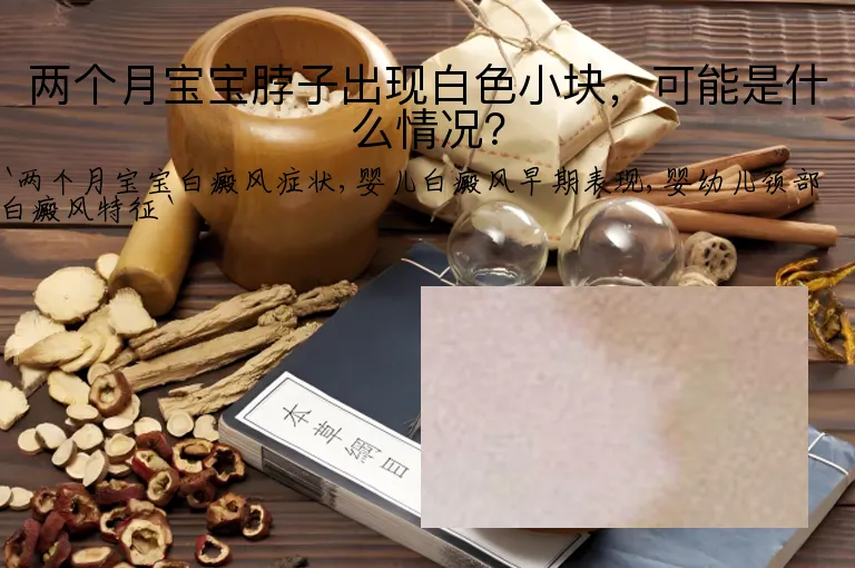 两个月宝宝脖子出现白色小块,可能是什么情况?