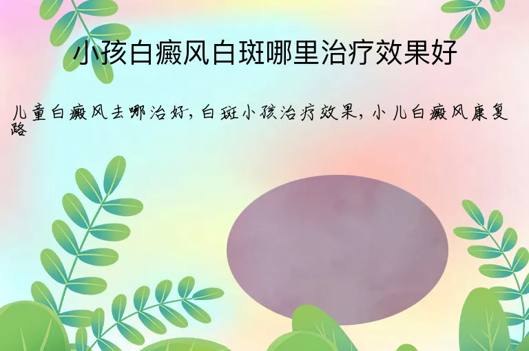 小孩白癜风白斑哪里治疗效果好