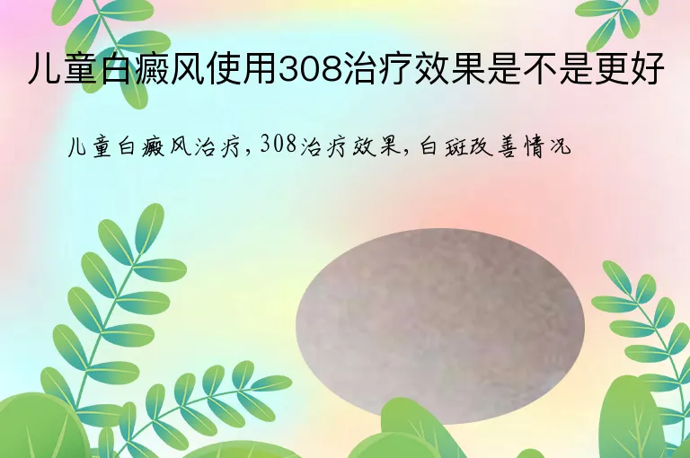 儿童白癜风使用308治疗效果是不是更好